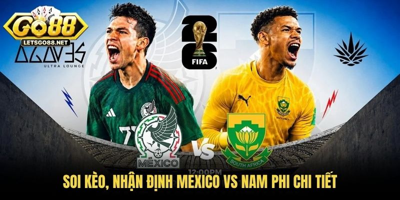 Soi kèo, nhận định Mexico vs Nam Phi chi tiết